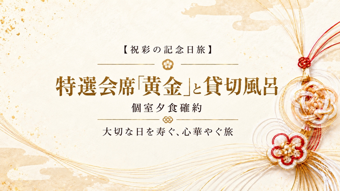 【祝彩の記念日旅】個室で味わう特選会席「黄金」と貸切風呂｜大切な日を寿ぐ旅・温泉の素付＜夕朝食付＞