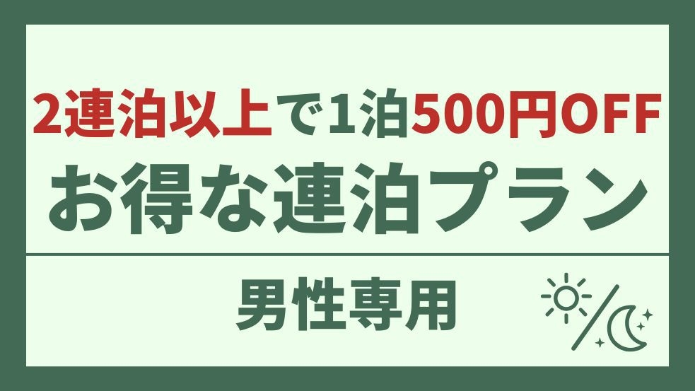 【男性専用】2連泊以上で1泊につき500円OFF！お得な連泊プラン