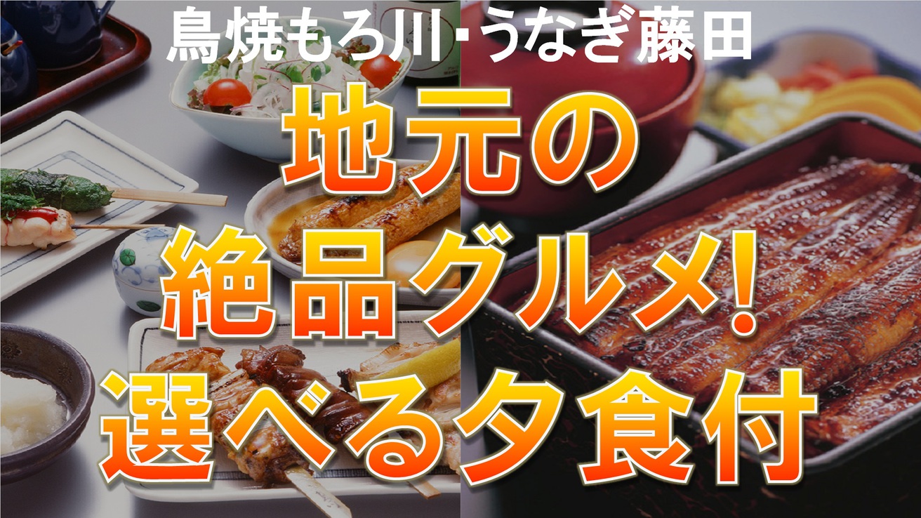 【地元の絶品グルメ！選べる夕食付き《鳥焼もろ川・うなぎ藤田》】朝食無料☆ＶＯＤ視聴無料☆ＬＡＮ完備