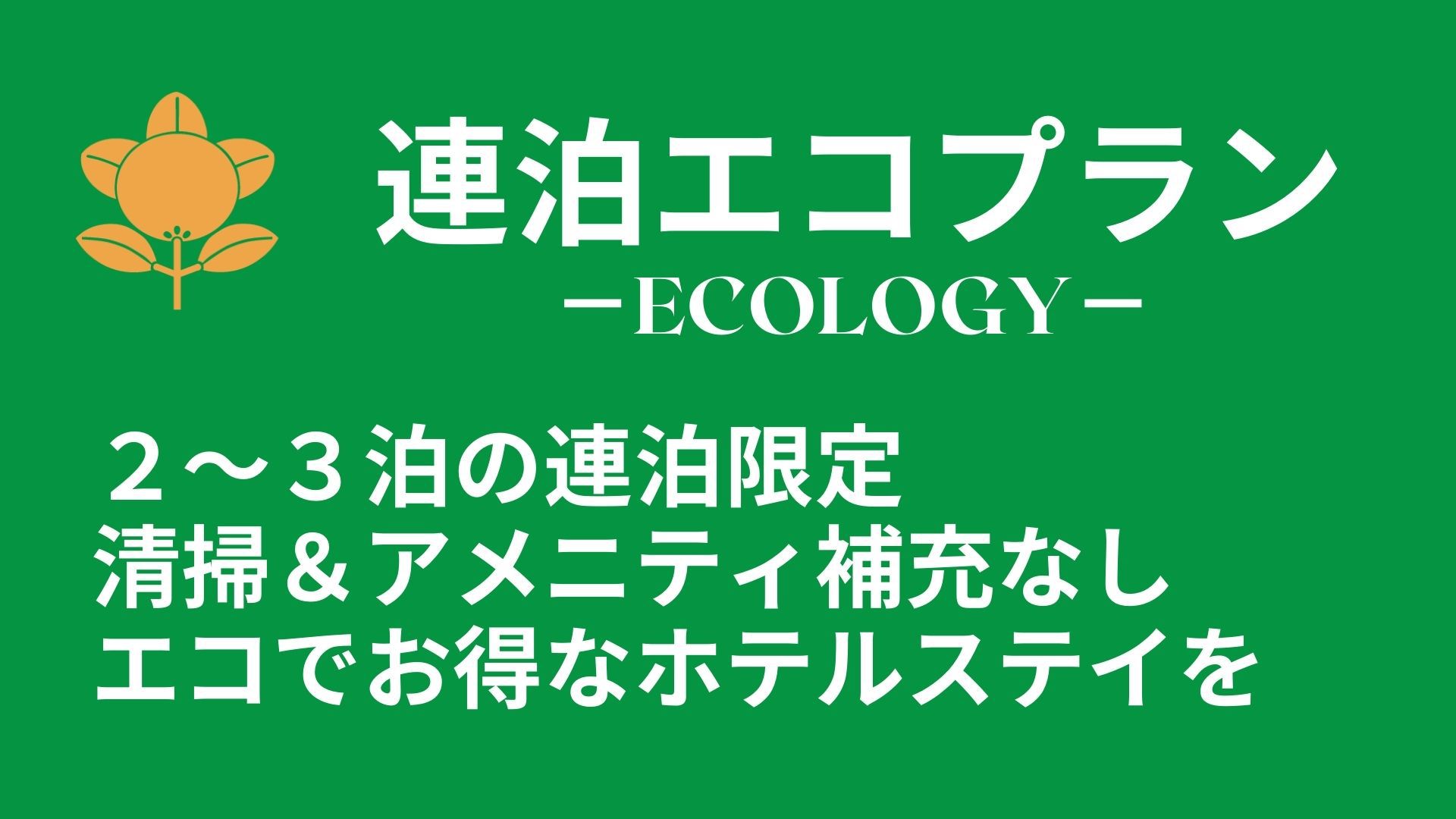 【 連泊エコプラン 】 清掃＆アメニティ補充なし  ※２〜３泊まで
