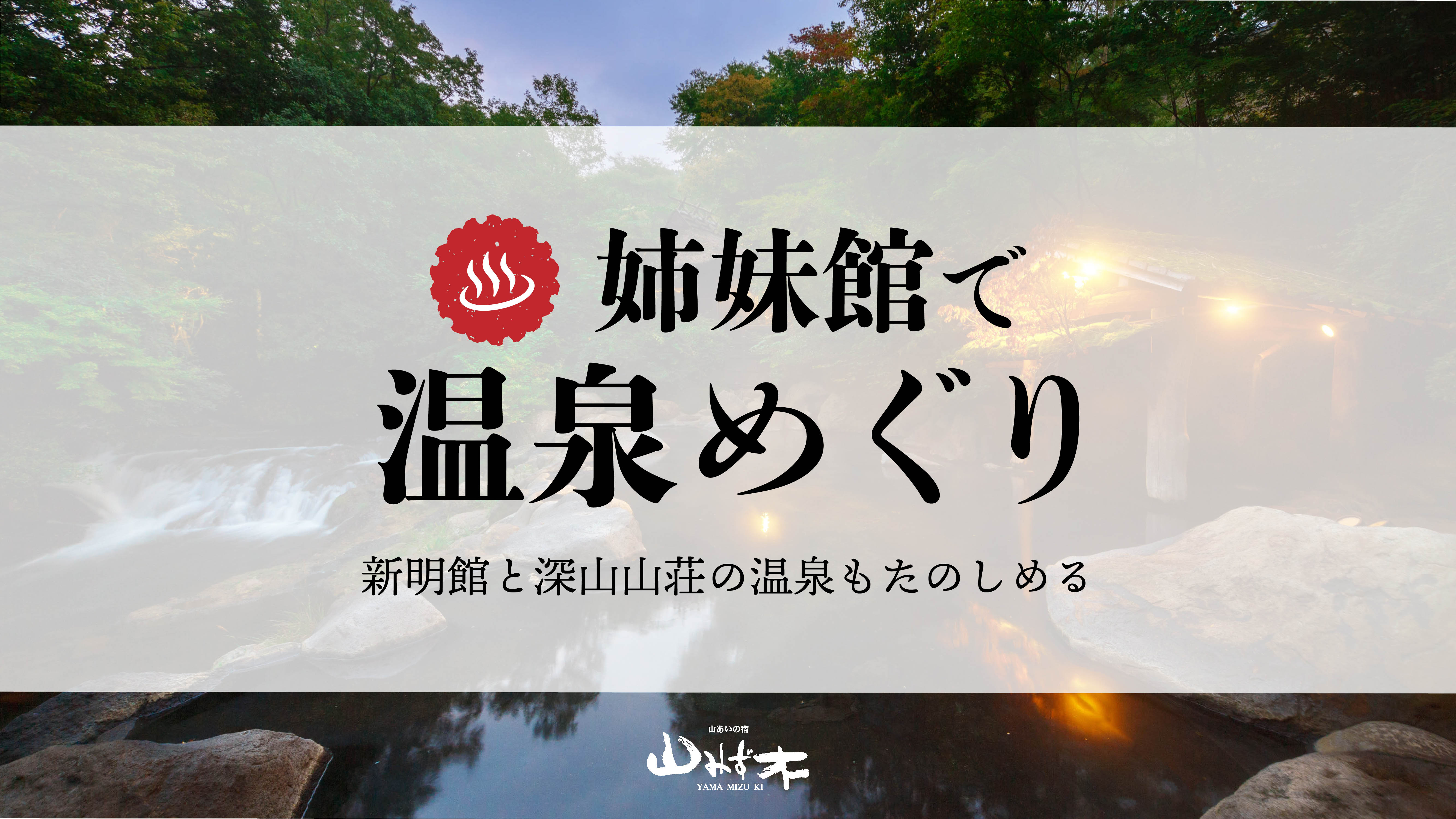 【ご宿泊のお客様限定】姉妹館の新明館・深山山荘の温泉にも無料でご入浴いただけます。