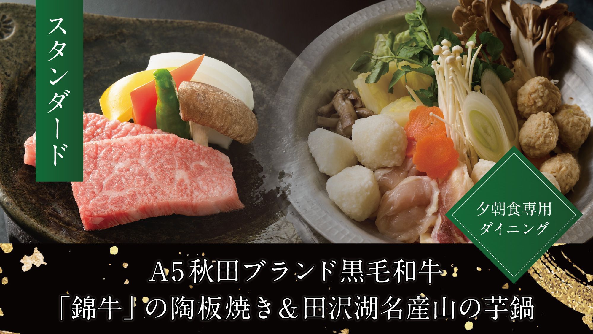 【スタンダード】A5秋田ブランド黒毛和牛『錦牛』の陶板焼き＆田沢湖名産山の芋鍋／夕朝食専用ダイニング