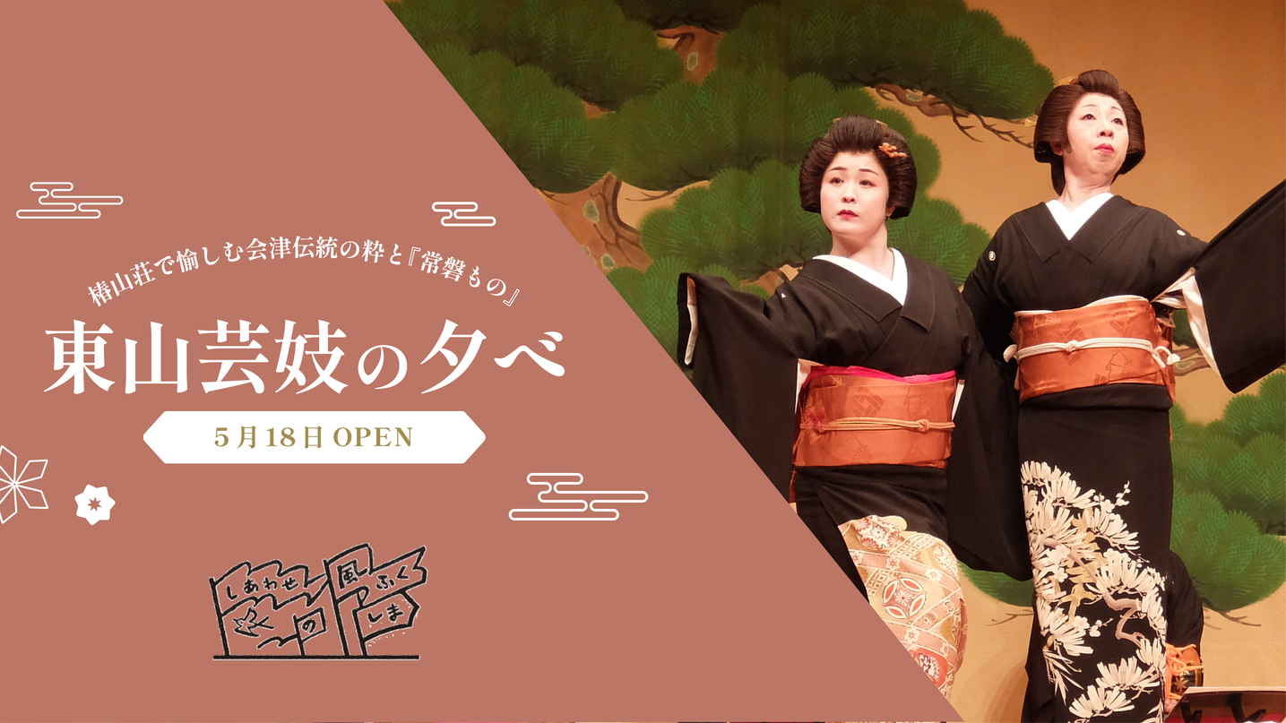 【しあわせの風ふくしま】〜東山芸妓の夕べ〜5/18夕朝食付、5/17・19朝食付（連泊限定）