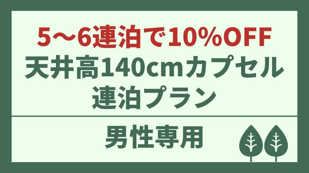 【男性専用】5〜6連泊で10％OFF！TV付き天井高140cmで広々快適お得な連泊プラン