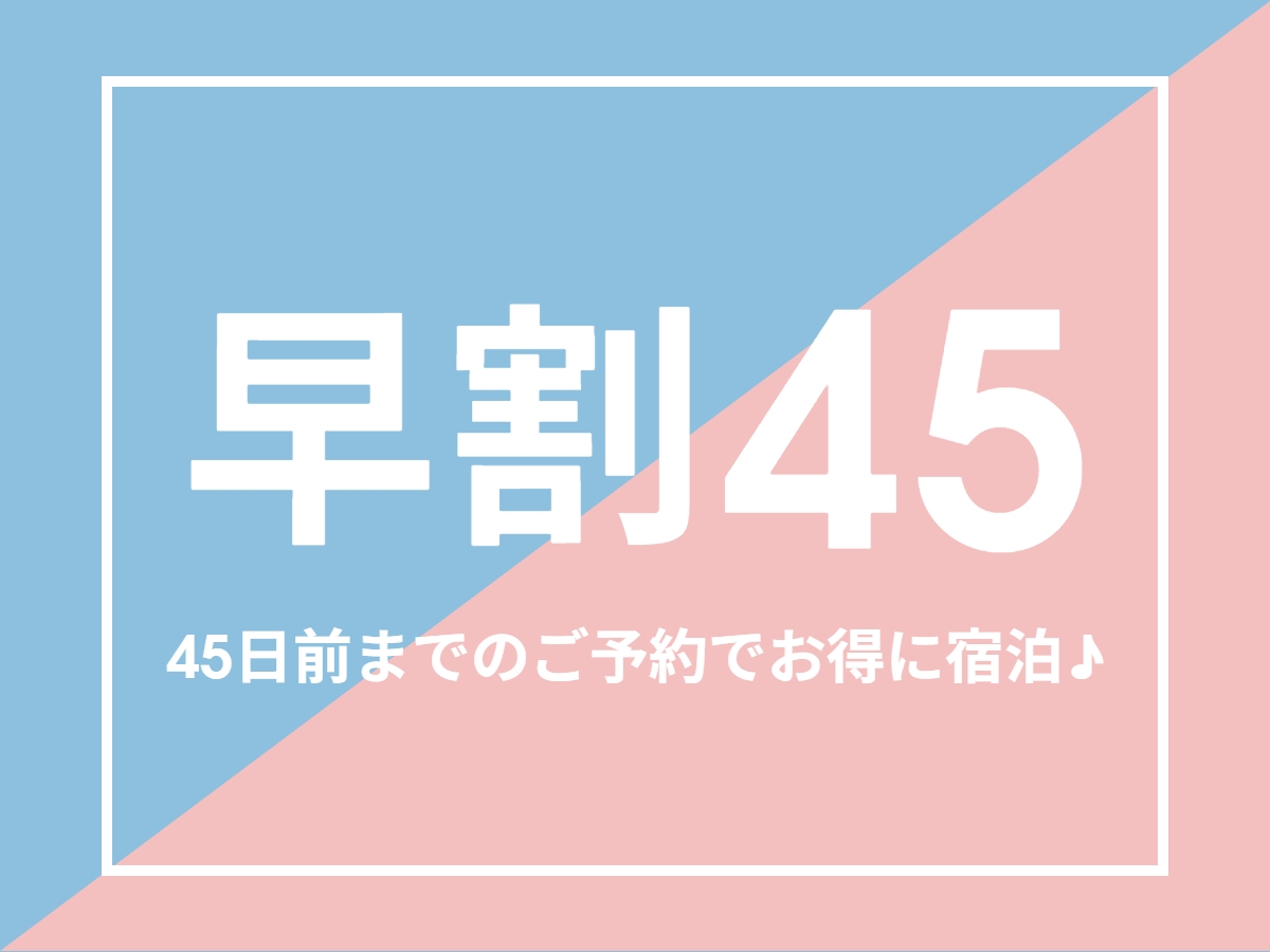 ＜早割45＞5室限定！45日前までのご予約でお得に宿泊♪【夕食17時30分開始】