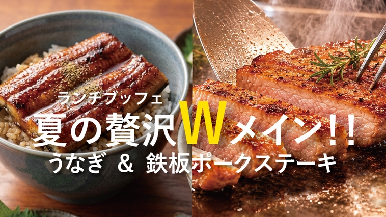 【ランチブッフェ】夏の贅沢！Wメイン「うなぎ」と「鉄板ポークステーキ」贅沢ランチブッフェプラン☆