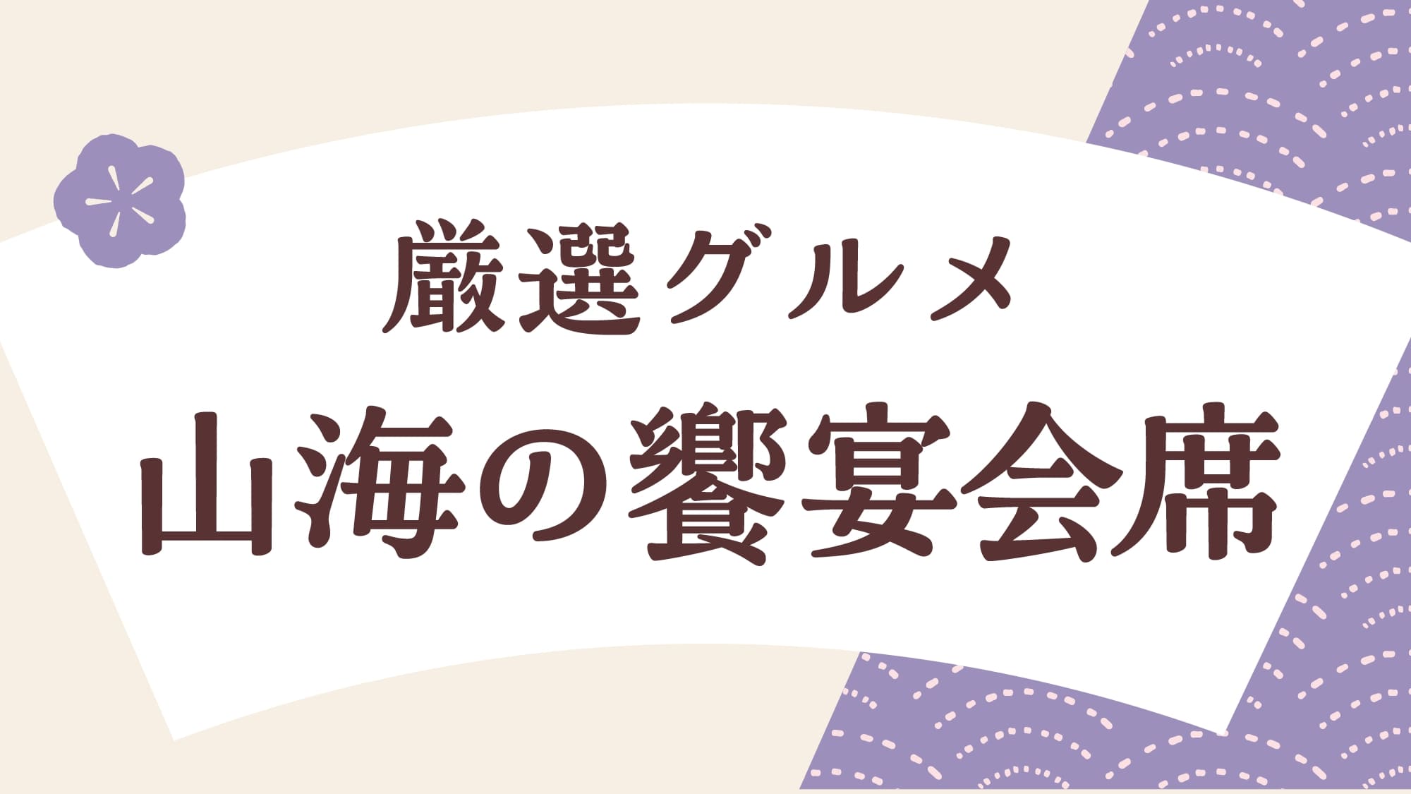 厳選グルメ！山海の饗宴「豪華会席」