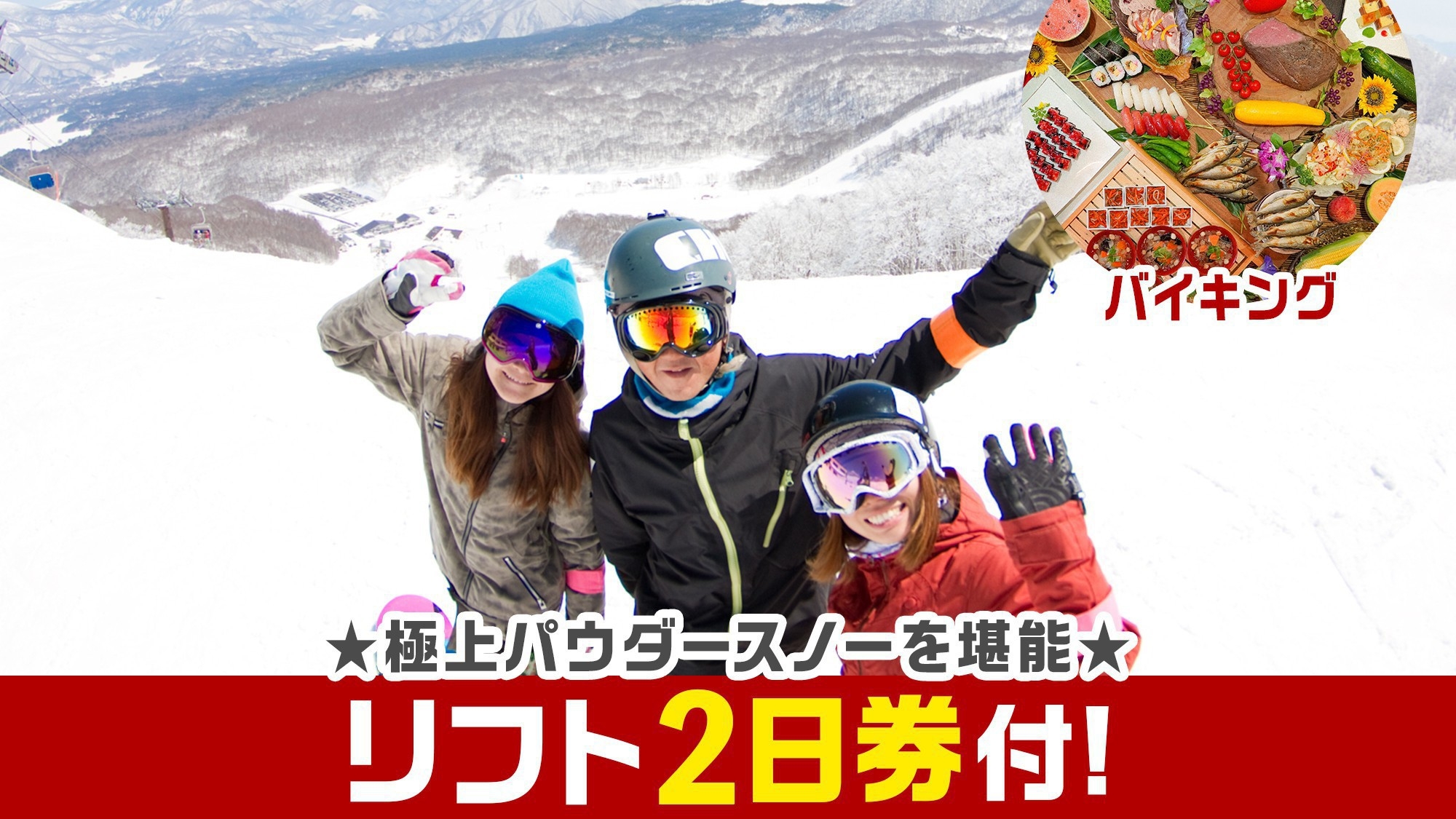 【リフト2日券付】極上パウダースノー堪能★思う存分遊んだ後は雪見露天と和洋中バイキング満喫♪