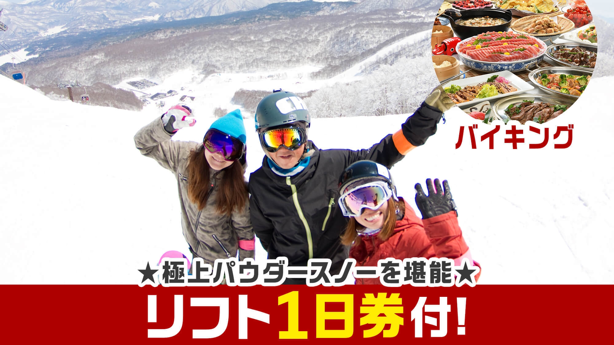 【リフト1日券付】極上パウダースノー堪能★思う存分遊んだ後は雪見露天と和洋中バイキング満喫♪