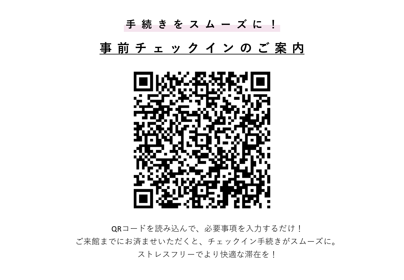 QRコードを読み取って、必要事項をご入力ください。 手続き後「マイページ」からQRコードを表示してください。 フロントでかざすだけで、チェックインが完了します。
