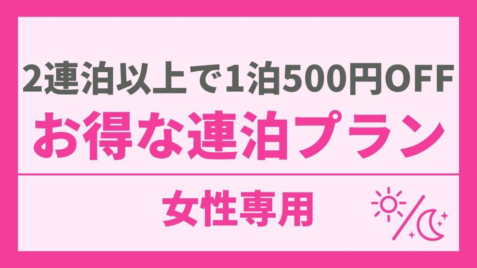 【女性専用】2連泊以上で1泊につき500円OFF！お得な連泊プラン