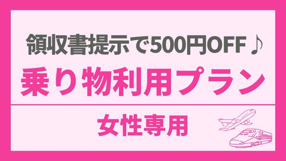 【女性専用】飛行機/新幹線/有料特急列車/高速バスのご利用で500円OFF♪