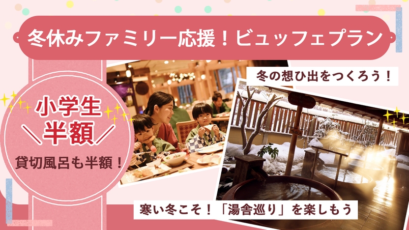 【小学生半額＆貸切風呂半額♪】ファミリー応援ビュッフェプラン！冬の想ひ出づくり！【組数限定】