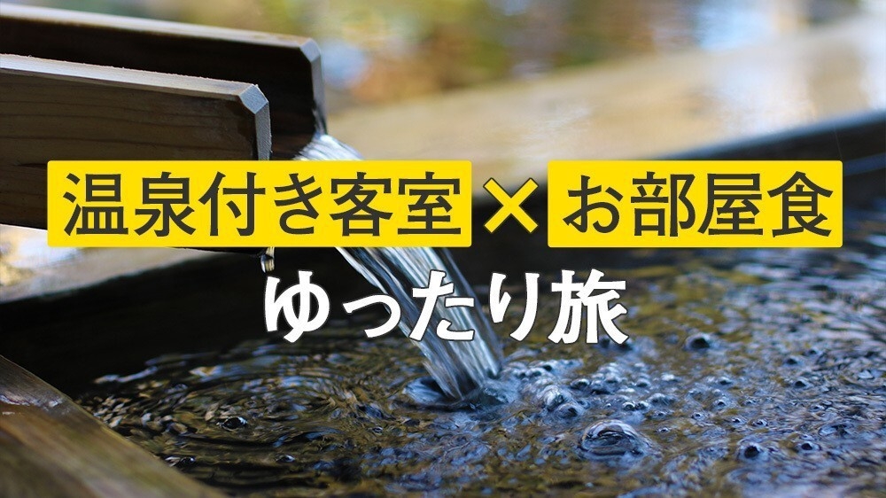 温泉露天風呂付き客室×ゆったりお部屋食の旅