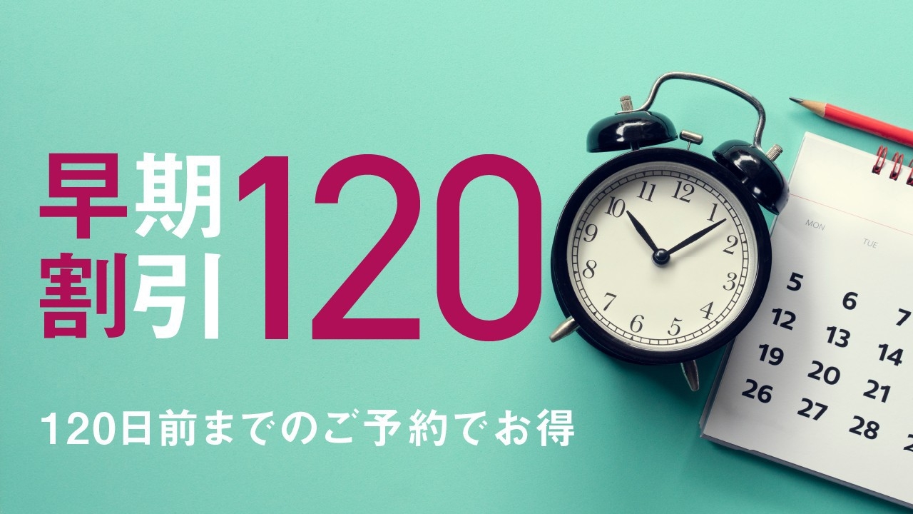 【早割120】予定がすでにお決まりの方に。120日前までの予約がお得！ 