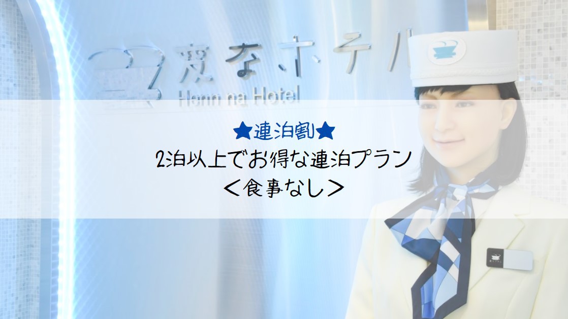 ■連泊■変なホテルをゆっくり満喫したい方へ★2泊以上でお得な連泊プラン＜食事なし＞