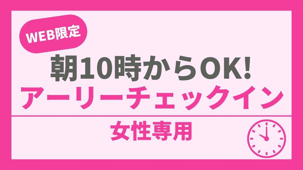 【女性専用】10時チェックインで女子旅をもっと自由に♪おでかけ前の身支度にも◎