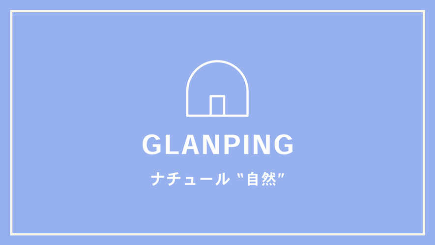 【GLANPING】ナチュール　“自然”