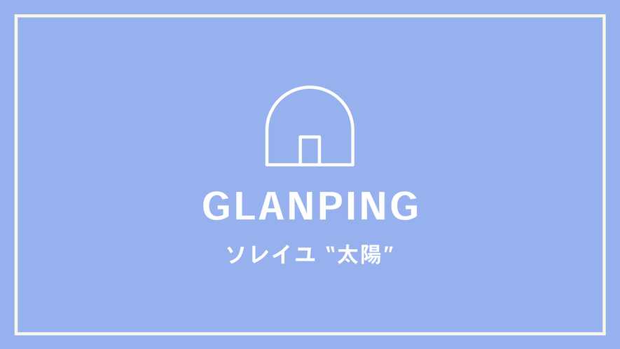 【GLANPING】ソレイユ　“太陽”