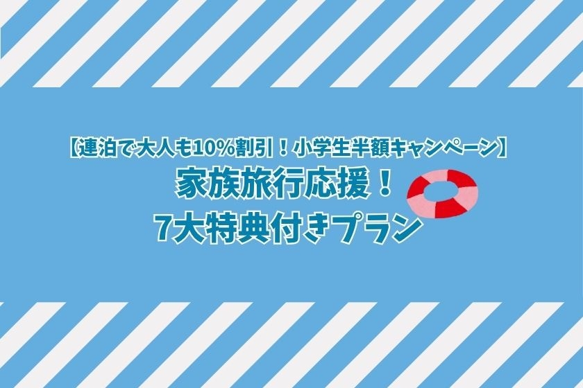 【連泊で大人も10％割引！小学生半額キャンペーン】家族旅行応援！7大特典付きプラン＜1泊2食付き＞