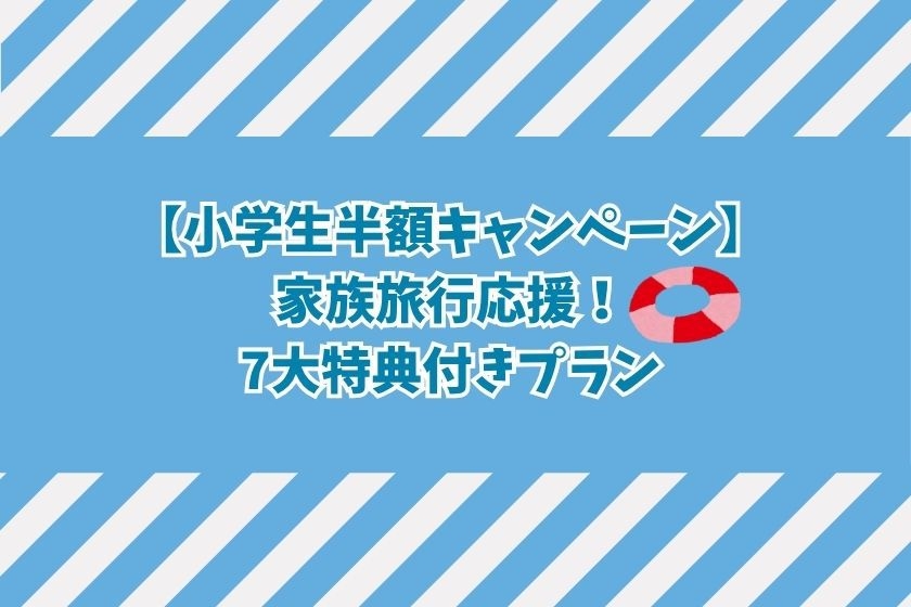 【小学生半額キャンペーン】家族旅行応援！7大特典付きプラン＜1泊2食付き＞