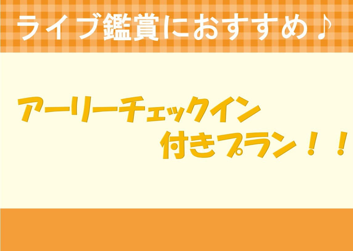 【ライブ鑑賞におすすめ！！　アーリーチェックイン付♪】★早めのチェックインでゆっくりご準備★素泊まり