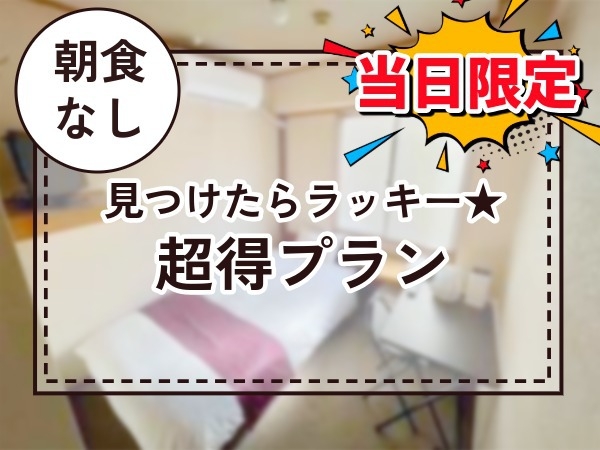 【当日限定！】ラッキー！★超得プラン（お部屋はおまかせになります）