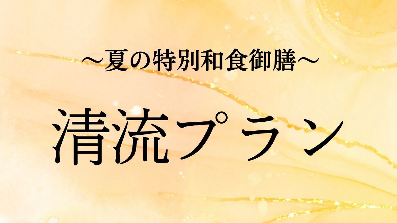 ◇夏の特別和食御膳◇　〜清流プラン〜　《2日間限定》の特別メニューでご夕食をお楽しみください！！