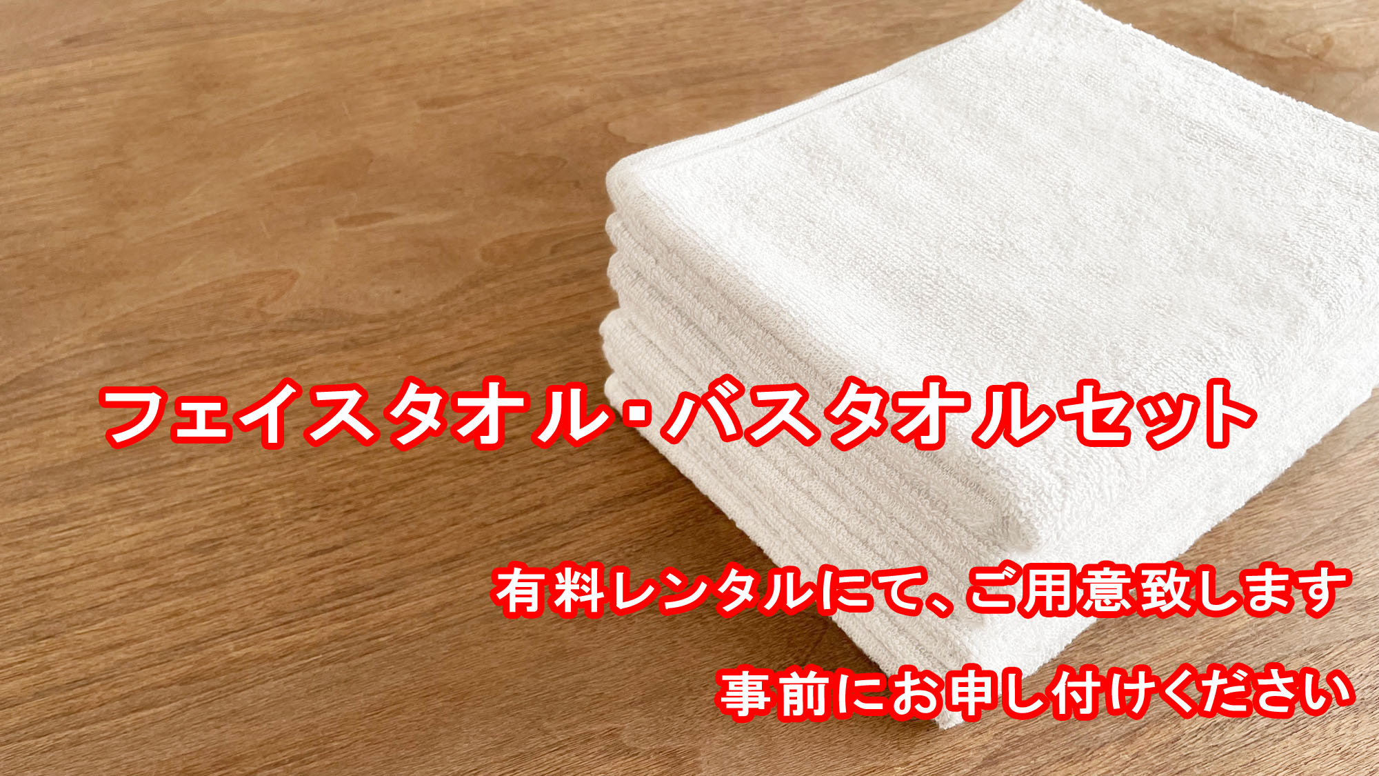 フェースタオル・バスタオルは、有料200円にてレンタル致します。事前にお知らせください。