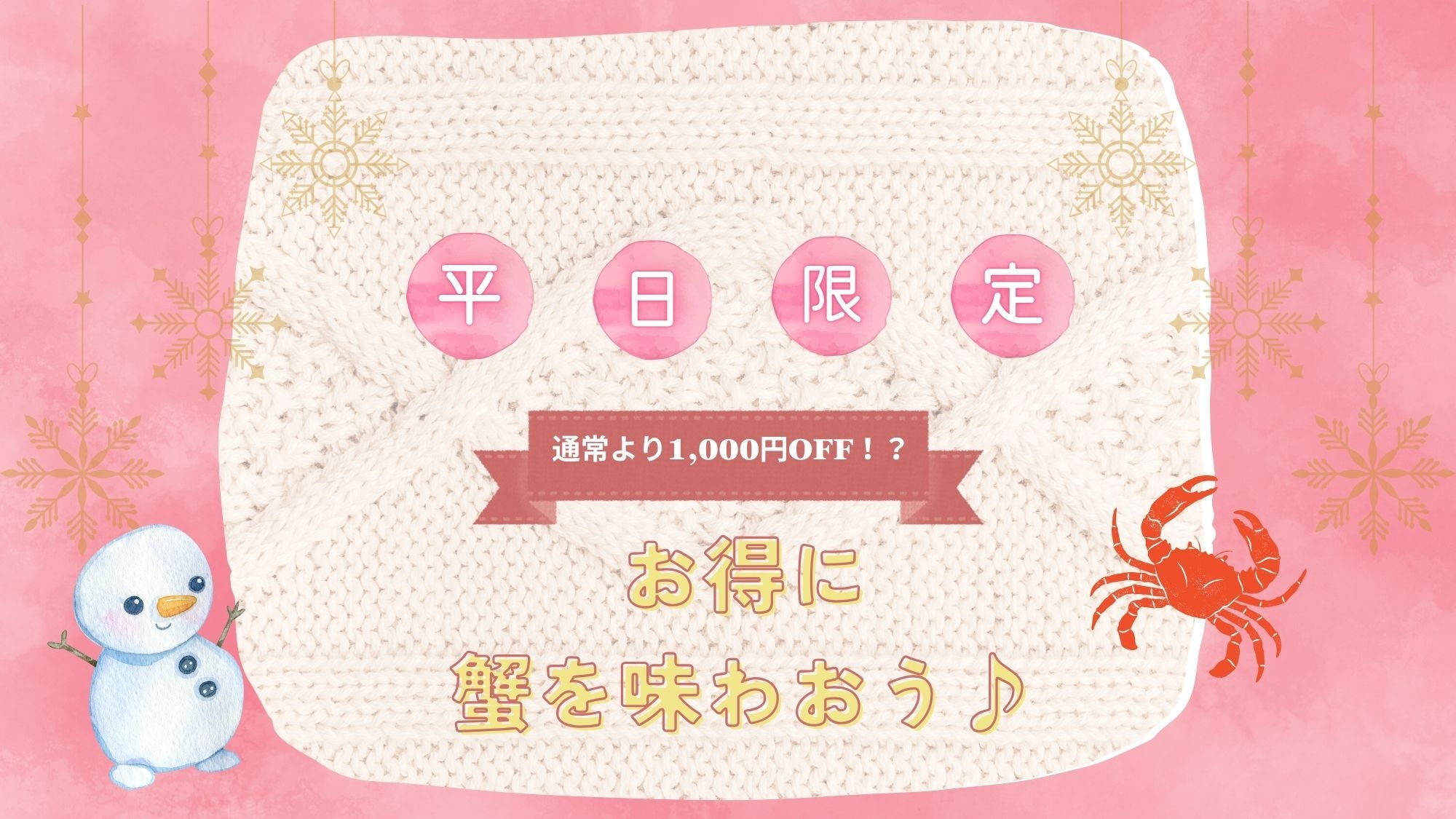 【平日限定】もっとリーズナブルに蟹を味わおう♪通常より1000円引きΣ(´□`ノ)ノ