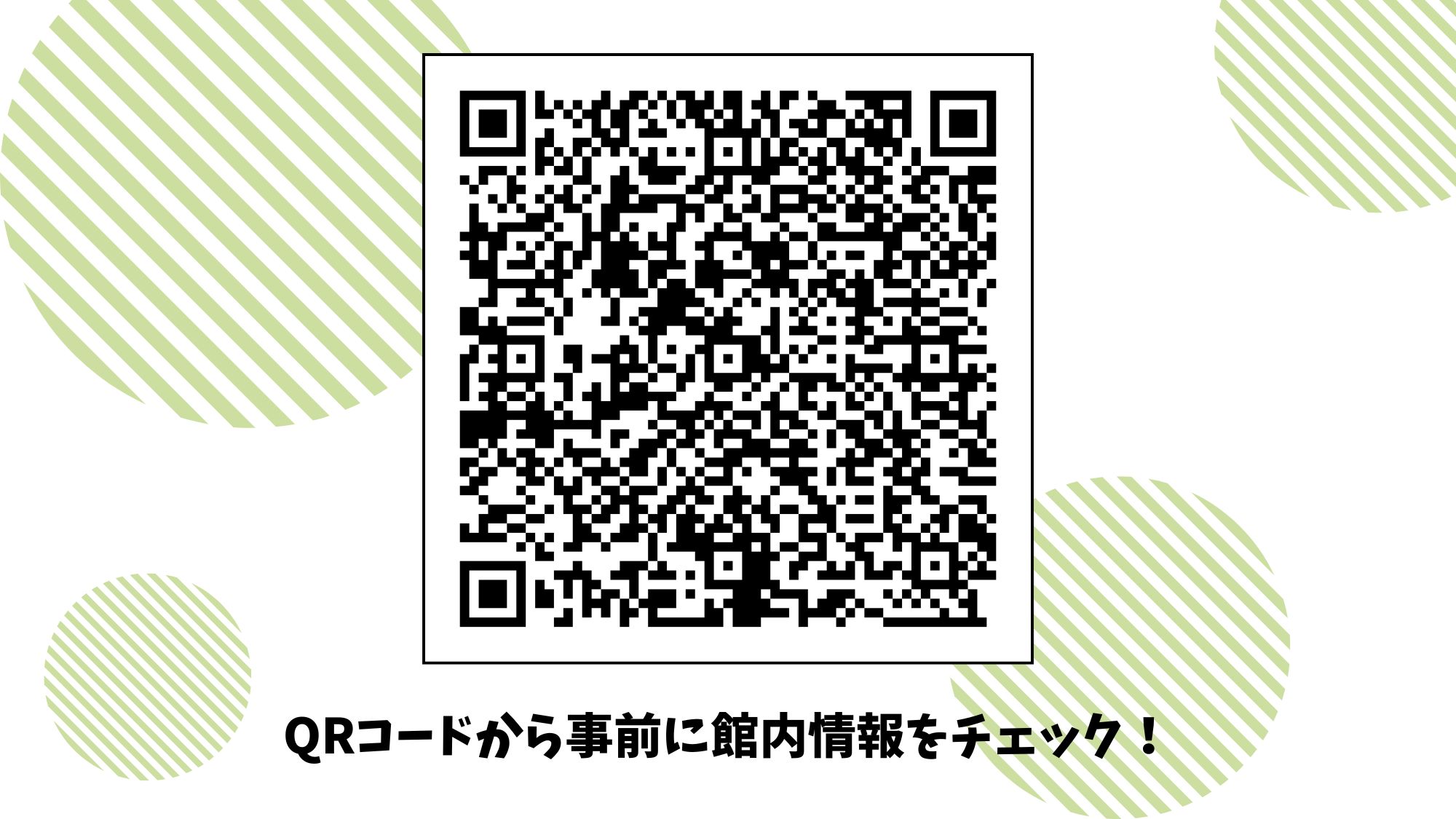 こちらのQRコードから事前に館内情報をご確認いただけます。ぜひご活用ください。