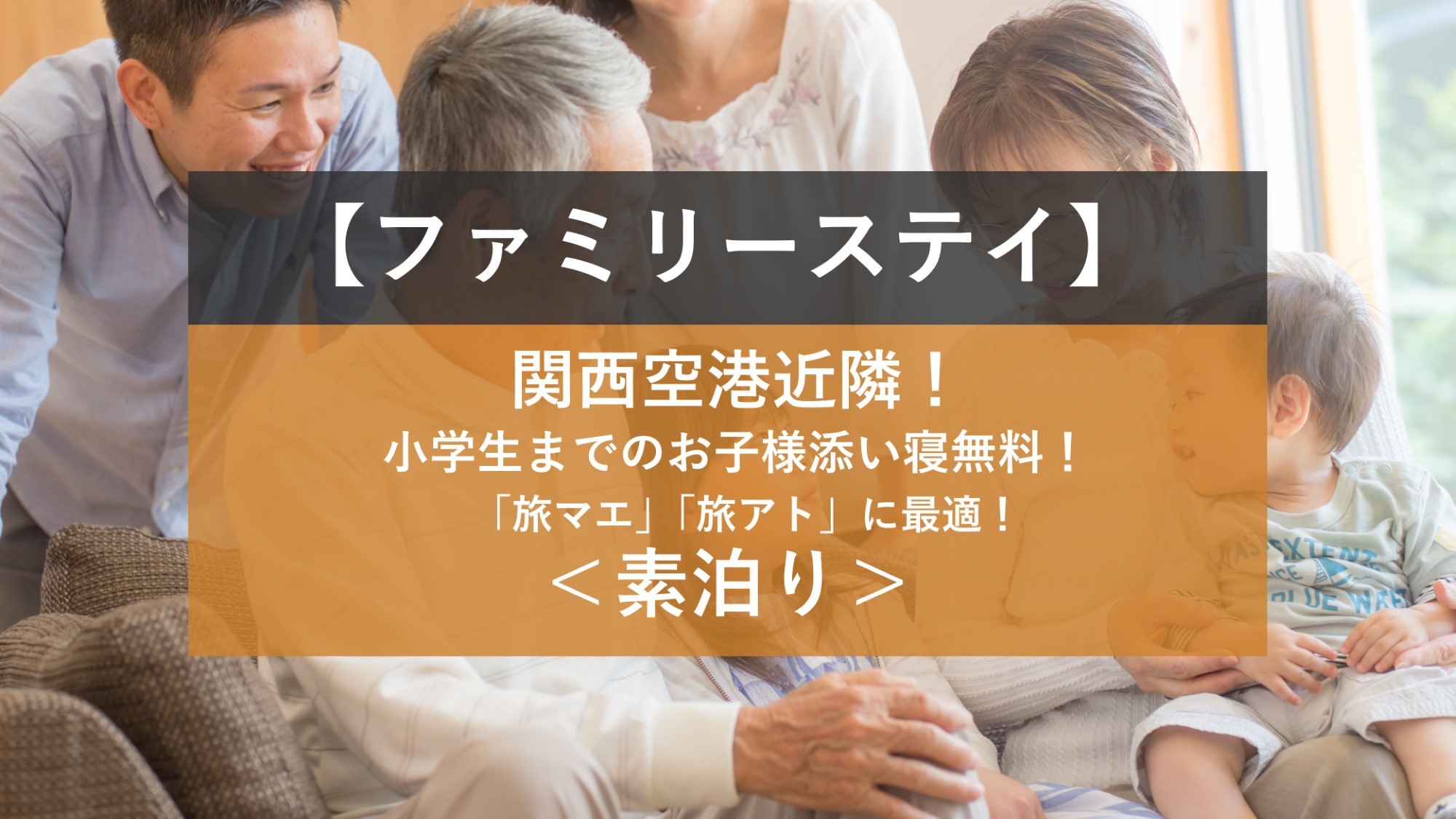 【ファミリーステイ】小学生までのお子様添い寝無料！関西空港近隣！「旅マエ」「旅アト」に最適＜素泊り＞