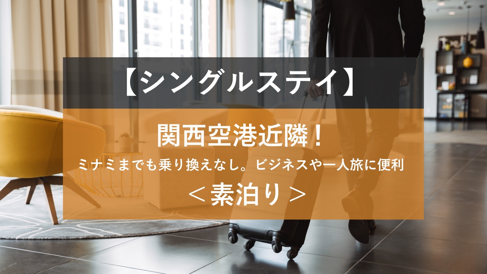 【シングルステイ】関西空港近隣！ミナミまでも乗り換えなし。ビジネスや一人旅に便利＜素泊り＞