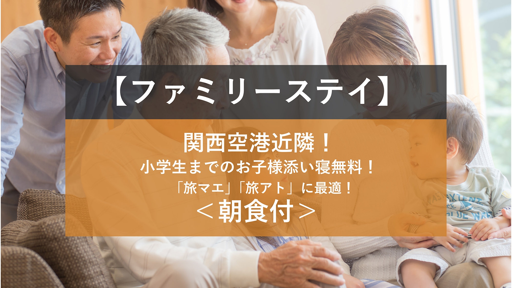 【ファミリーステイ】小学生までのお子様添い寝無料！関西空港近隣！「旅マエ」「旅アト」に最適＜朝食付＞