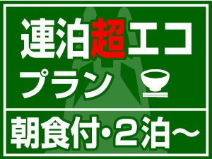 【連泊 超エコプラン】　★ 選べる朝食 ★　清掃＆アメニティなしで超お得！（２泊〜）