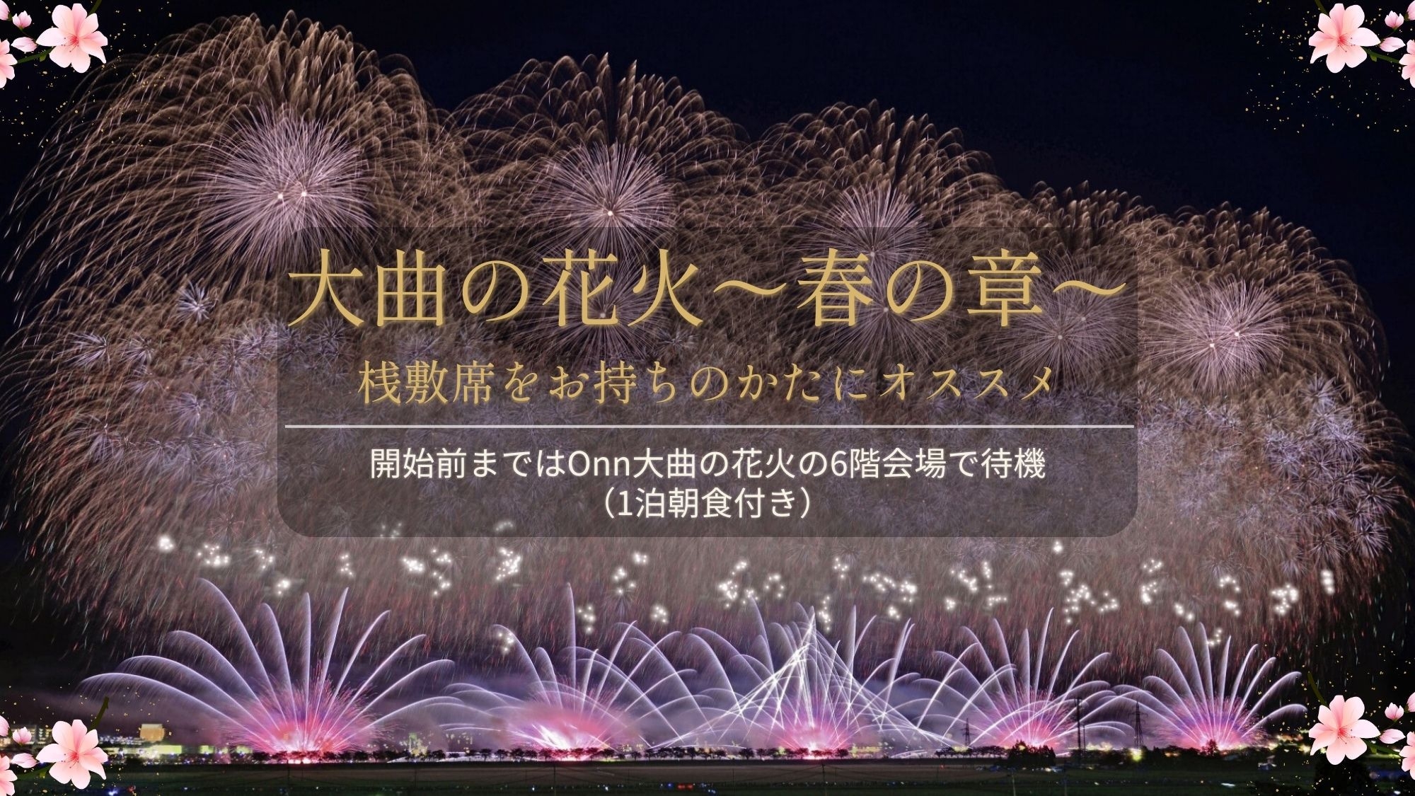 大曲の花火〜春の章〜桟敷席お持ちの方におすすめ｜開始前までOnn大曲の花火6階会場で待機（1泊朝食）