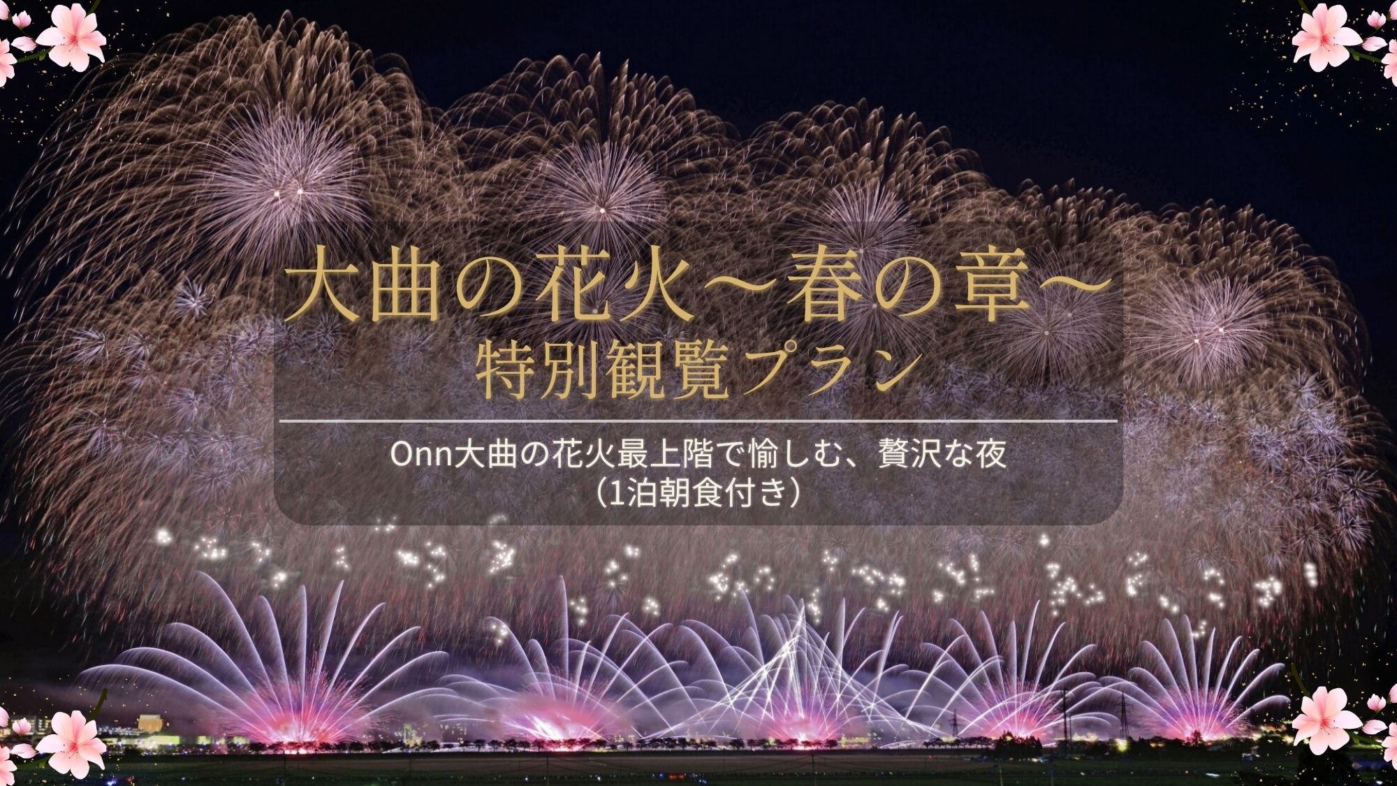 【大曲の花火〜春の章〜特別観覧プラン】Onn大曲の花火最上階で愉しむ、贅沢な夜（1泊朝食付き）