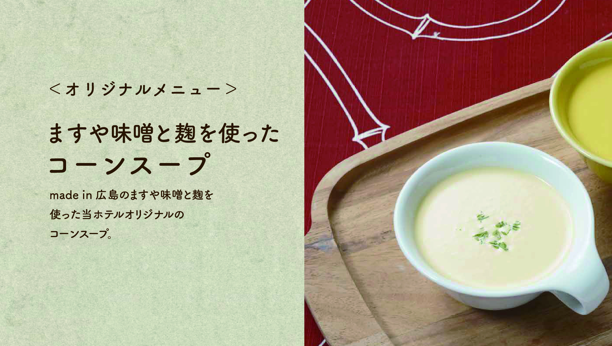 【コーンスープ】made in 広島のますや味噌と麹を使った当ホテルオリジナルのコーンスープ。