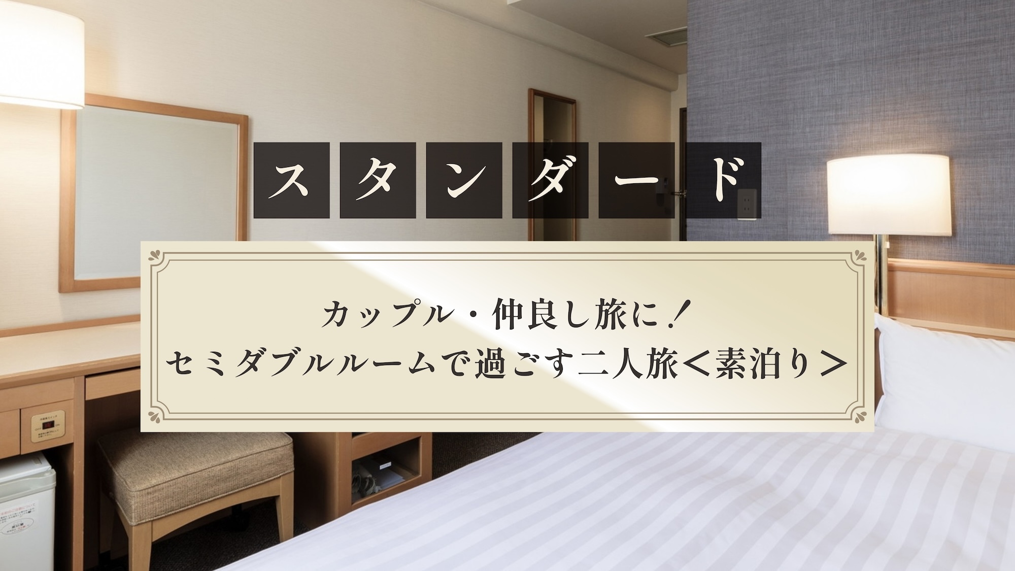 【スタンダード】カップル・仲良し旅に！セミダブルルーム（ベッド幅123cm・2名利用）＜素泊り＞
