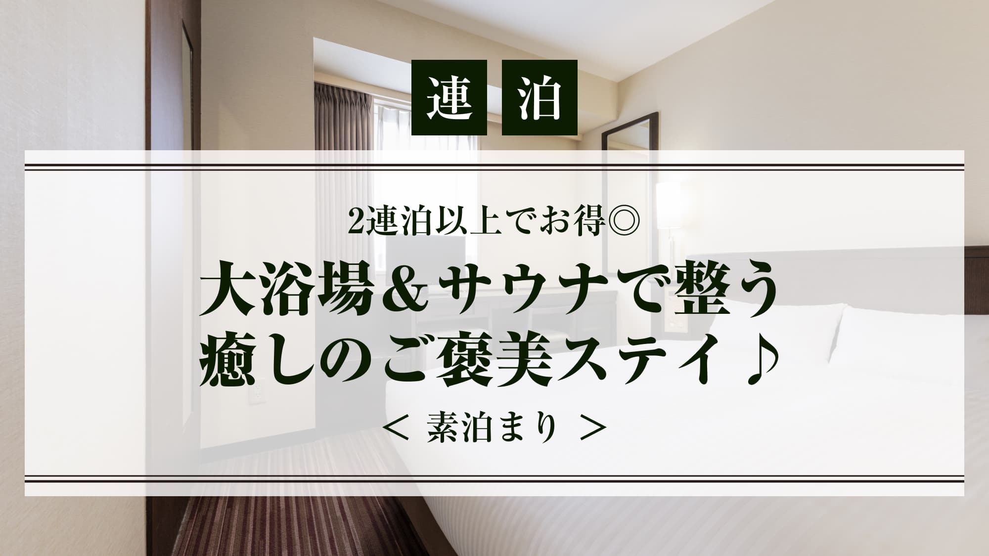 【連泊限定】大浴場＆サウナで整う癒しのご褒美ステイ♪＜素泊まり＞