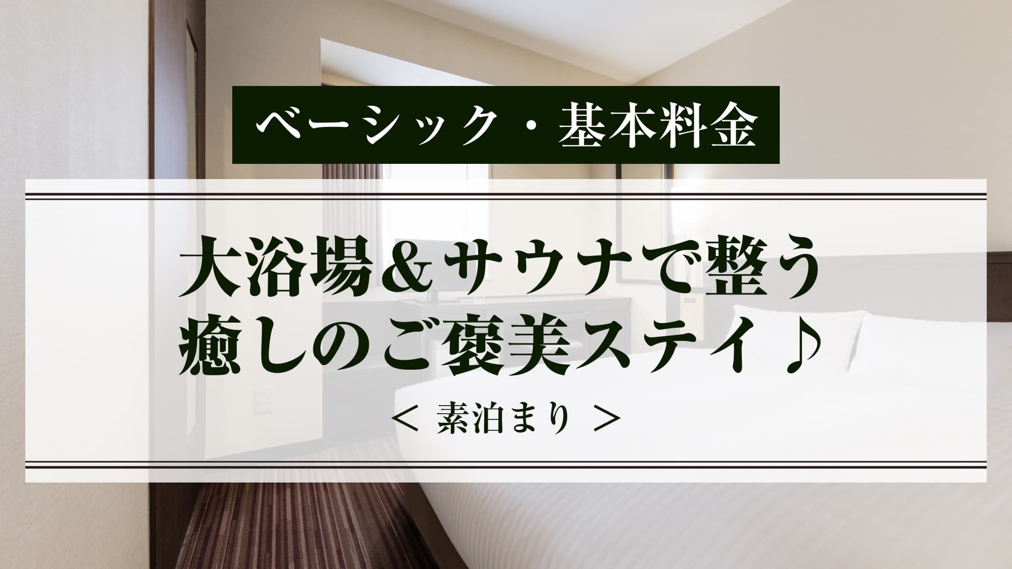 【ベーシック】大浴場＆サウナで整う癒しのご褒美ステイ♪＜素泊まり＞