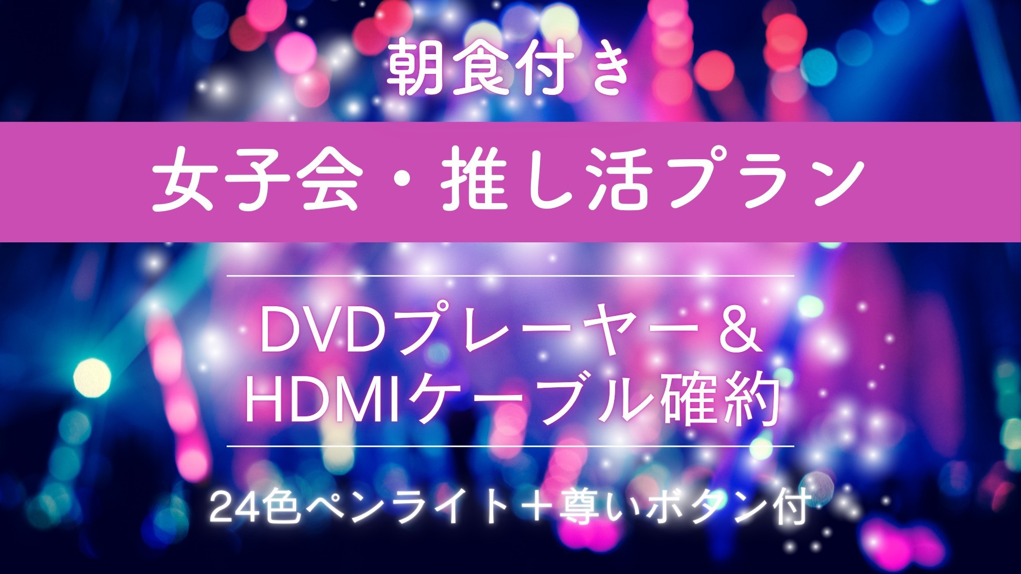 【女子会推し活☆朝食付き】推し活プラン！〜DVDプレーヤー＆ケーブル確約〜ペンライト＋尊いボタン付