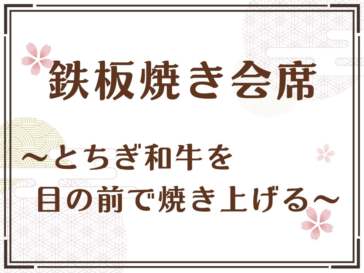 【鉄板焼会席】目の前で焼き上がるとちぎ和牛を贅沢にお楽しみください