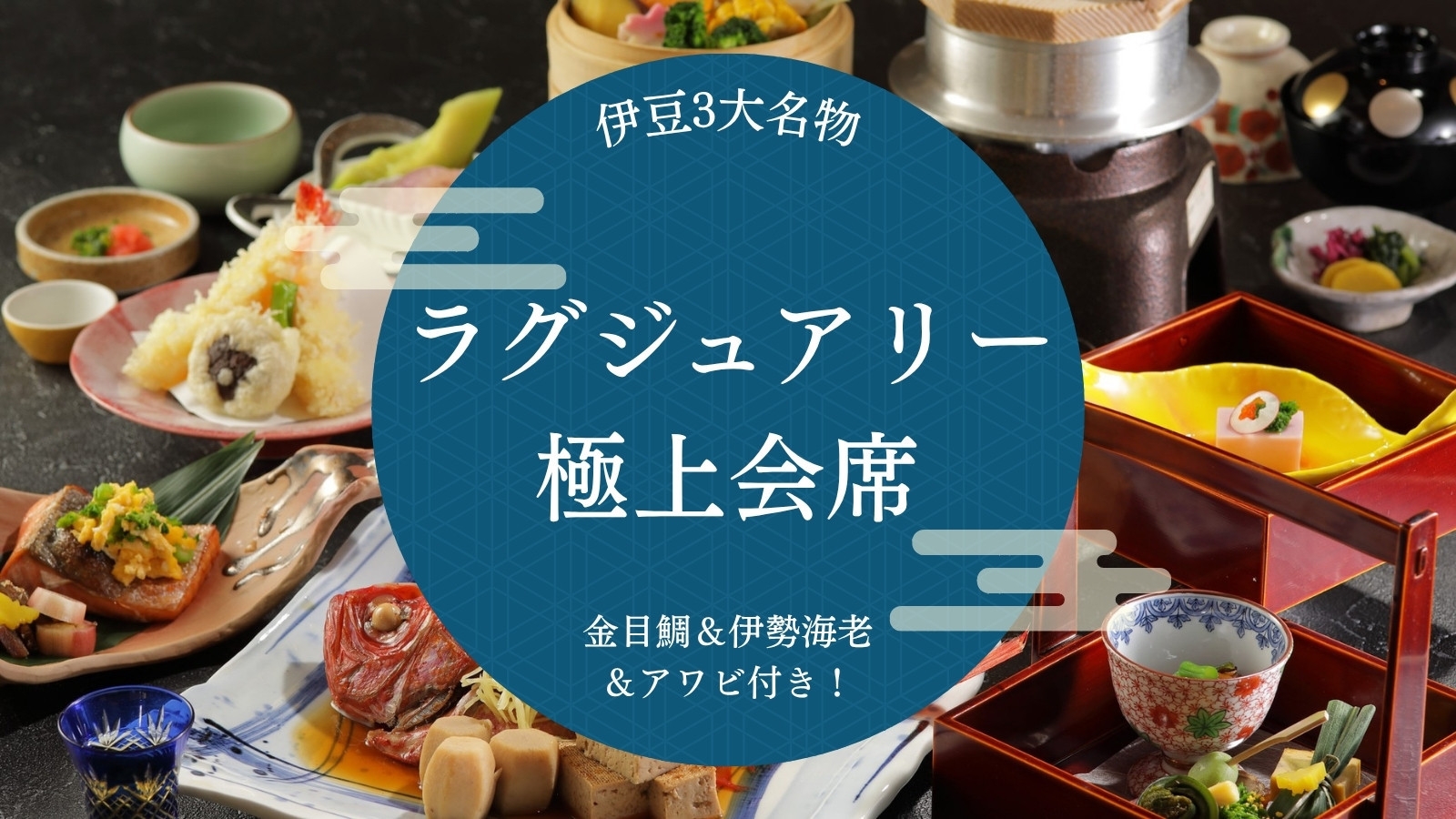 【ラグジュアリー｜極上会席】伊豆3大名物の金目鯛＆伊勢海老＆アワビ付き！