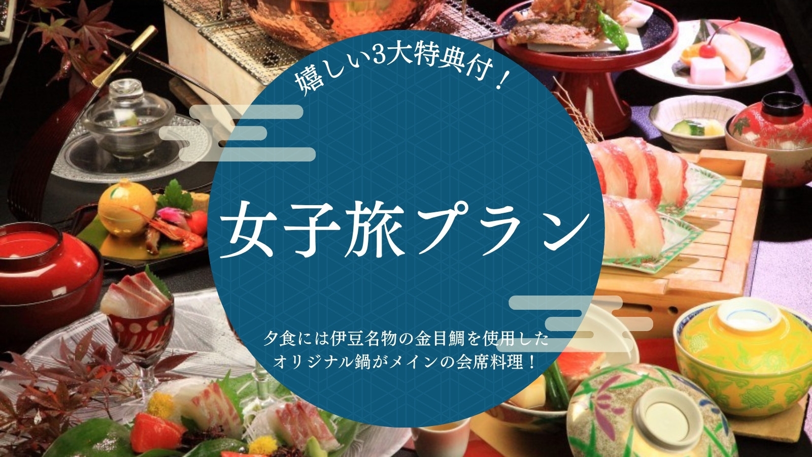 【女子旅プラン】嬉しい3大特典付！夕食には伊豆名物の金目鯛を使用したオリジナル鍋がメインの会席料理！