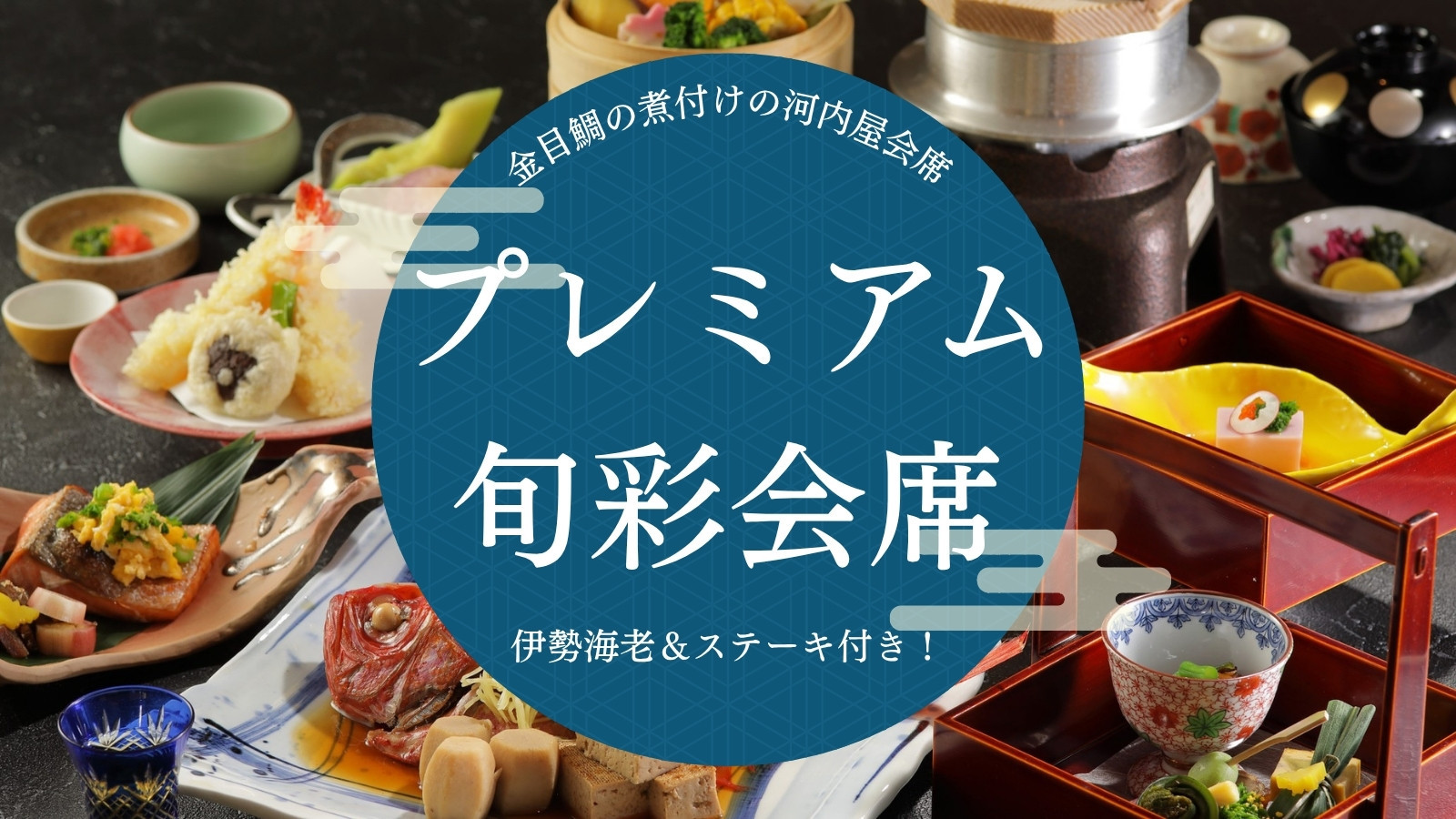 【プレミアム｜旬彩会席】金目鯛の煮付けの河内屋会席に伊勢海老＆ステーキ付き！
