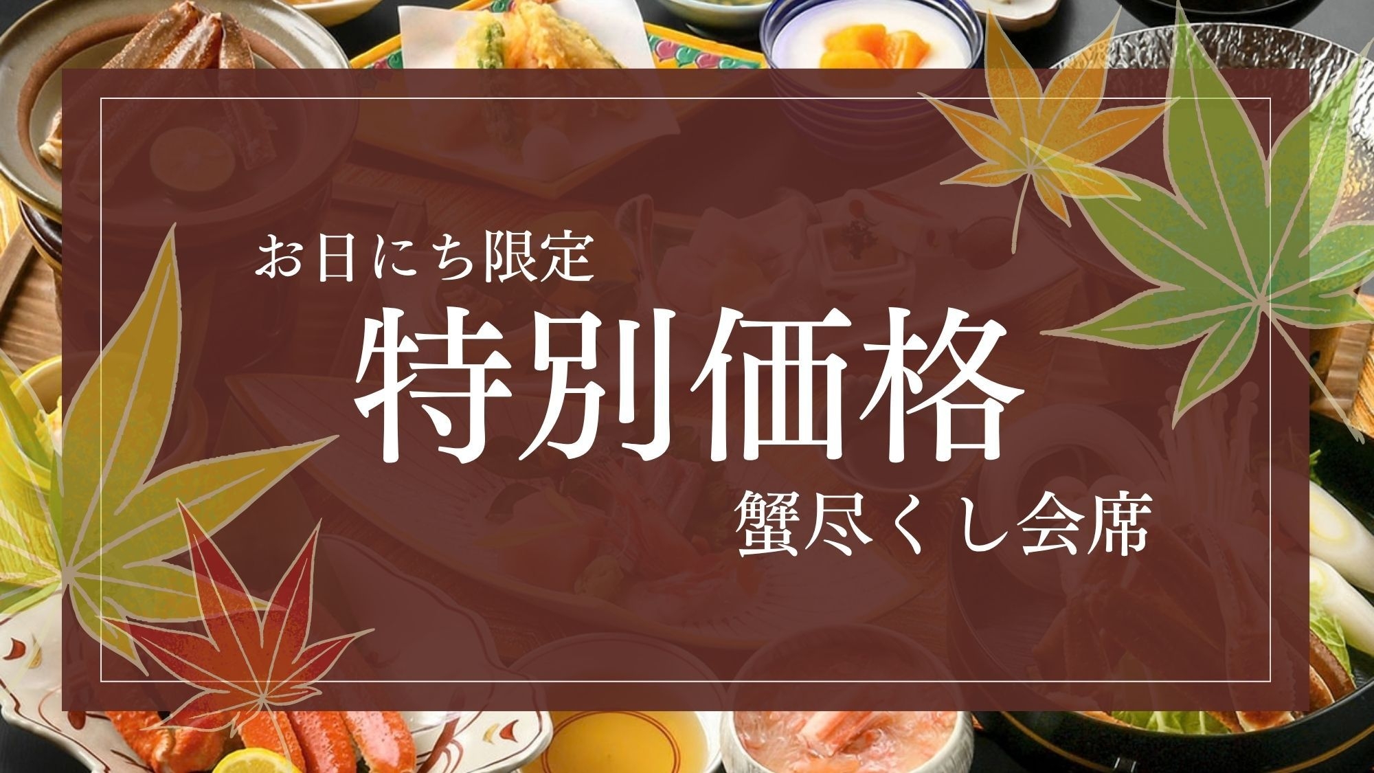 ■期間限定-タイムセール■10％OFF【蟹尽くし会席】7品のカニ料理を愉しむ。冬の味覚 -満喫編- 