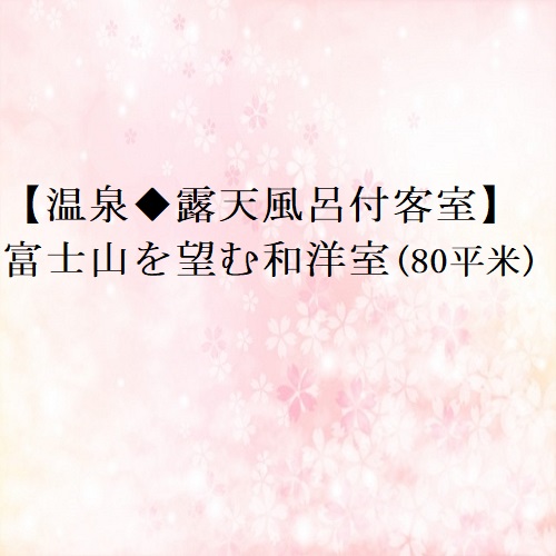 【温泉◆露天風呂付客室】富士山を望む和洋室(80平米)