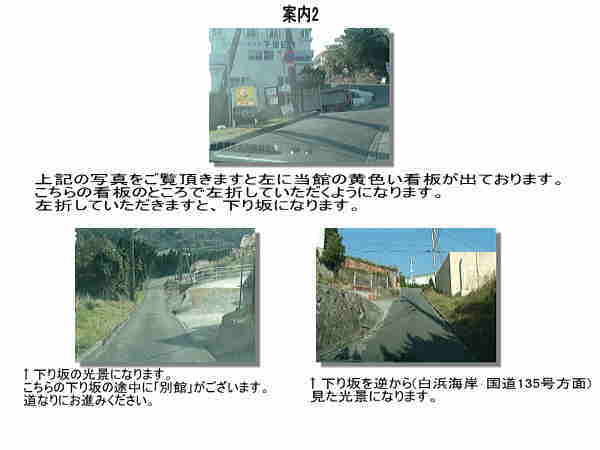 写真上：当館の黄色い看板が左手に出てきましたら左に下ります。ここは急な下り坂になります。写真左下：黄色い看板の所を左に下った光景になります。＊こちらの下り坂の途中に｢別館｣がございます。写真右下：下り坂を逆から(白浜海岸･国道135号方面)見た光景になります。