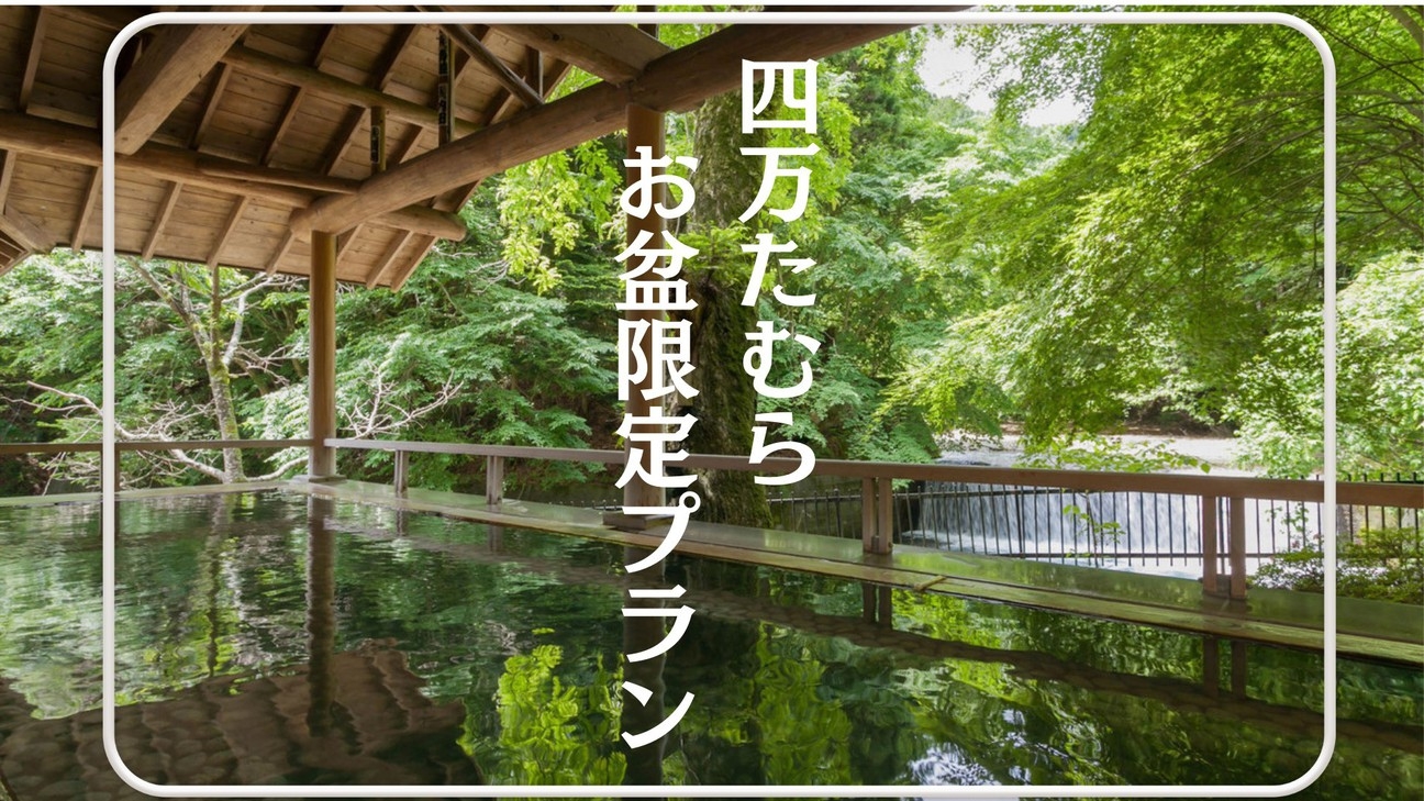 ◆夏の四万たむらで過ごす湯ったりお盆◆ 〜名湯と贅沢なおもてなし〜＜1泊2食 / 夕食会場お任せ＞